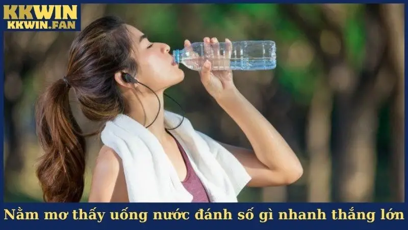 Nằm mơ thấy uống nước đánh số gì nhanh thắng lớn